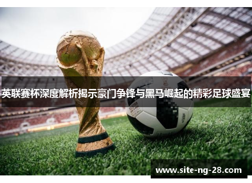 英联赛杯深度解析揭示豪门争锋与黑马崛起的精彩足球盛宴