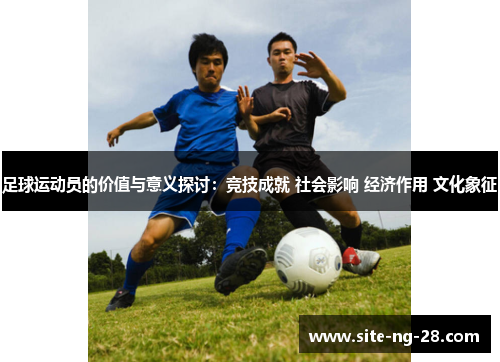 足球运动员的价值与意义探讨：竞技成就 社会影响 经济作用 文化象征