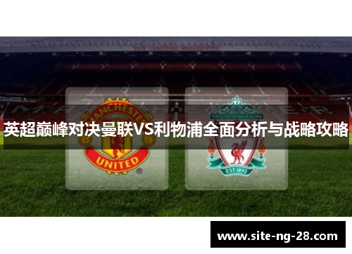 英超巅峰对决曼联VS利物浦全面分析与战略攻略
