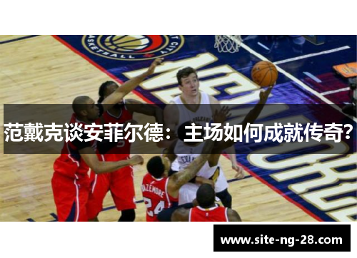 范戴克谈安菲尔德：主场如何成就传奇？