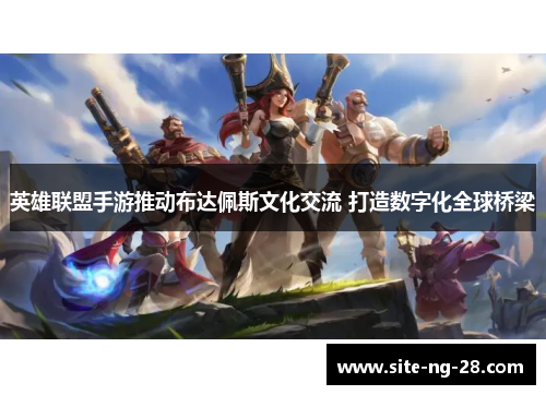 英雄联盟手游推动布达佩斯文化交流 打造数字化全球桥梁