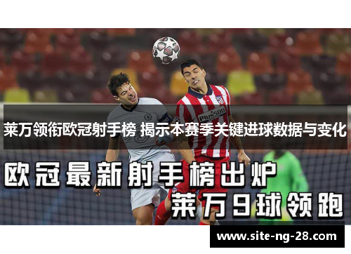 莱万领衔欧冠射手榜 揭示本赛季关键进球数据与变化