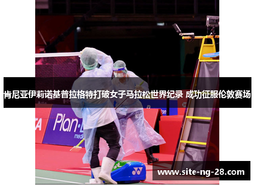 肯尼亚伊莉诺基普拉格特打破女子马拉松世界纪录 成功征服伦敦赛场