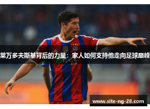 莱万多夫斯基背后的力量：家人如何支持他走向足球巅峰