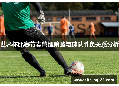 世界杯比赛节奏管理策略与球队胜负关系分析