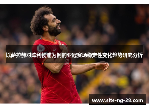 以萨拉赫对阵利物浦为例的亚冠赛场稳定性变化趋势研究分析