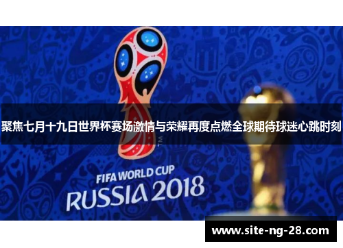 聚焦七月十九日世界杯赛场激情与荣耀再度点燃全球期待球迷心跳时刻