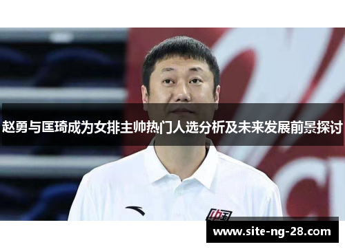 赵勇与匡琦成为女排主帅热门人选分析及未来发展前景探讨