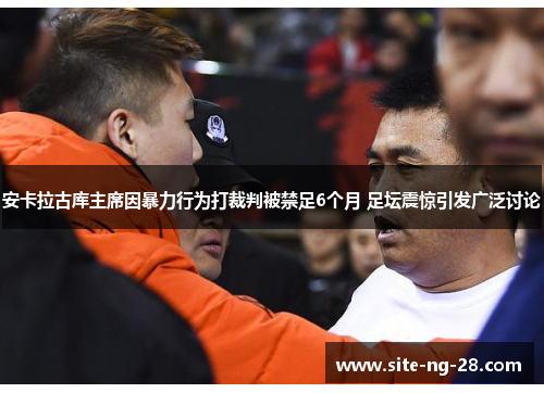 安卡拉古库主席因暴力行为打裁判被禁足6个月 足坛震惊引发广泛讨论