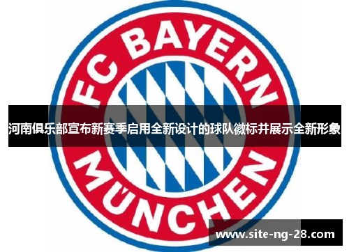 河南俱乐部宣布新赛季启用全新设计的球队徽标并展示全新形象