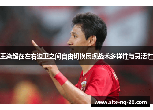 王燊超在左右边卫之间自由切换展现战术多样性与灵活性