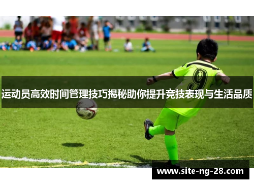 运动员高效时间管理技巧揭秘助你提升竞技表现与生活品质