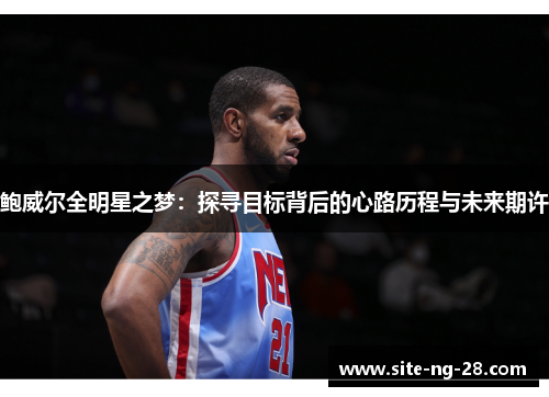 鲍威尔全明星之梦：探寻目标背后的心路历程与未来期许