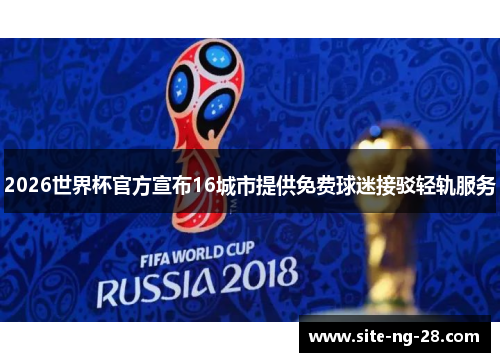 2026世界杯官方宣布16城市提供免费球迷接驳轻轨服务
