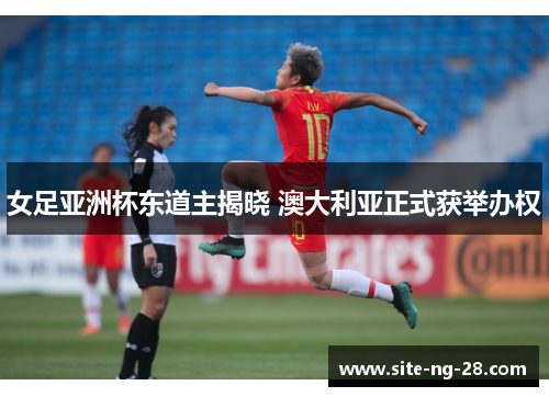 女足亚洲杯东道主揭晓 澳大利亚正式获举办权